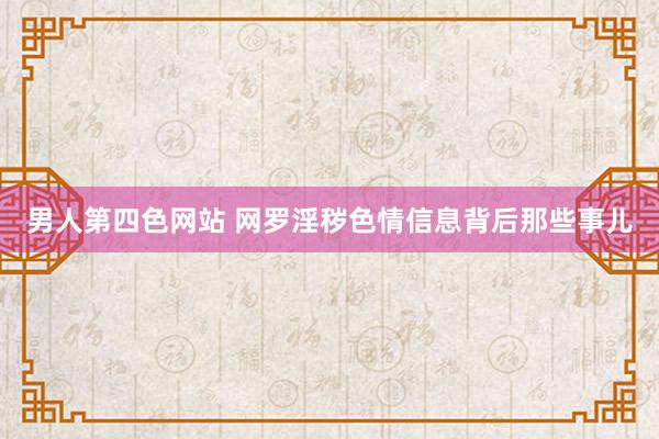 男人第四色网站 网罗淫秽色情信息背后那些事儿