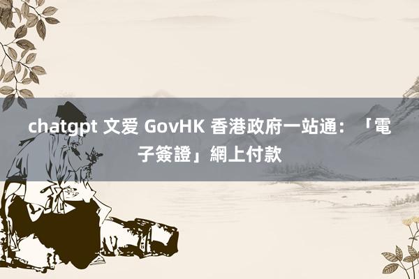 chatgpt 文爱 GovHK 香港政府一站通:「電子簽證」網上付款