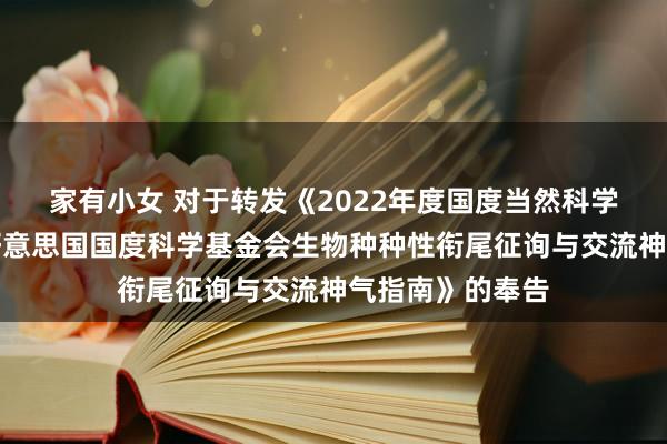 家有小女 对于转发《2022年度国度当然科学基金委员会与好意思国国度科学基金会生物种种性衔尾征询与交流神气指南》的奉告