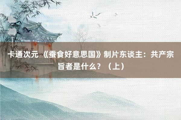 卡通次元 《蚕食好意思国》制片东谈主：共产宗旨者是什么？（上）