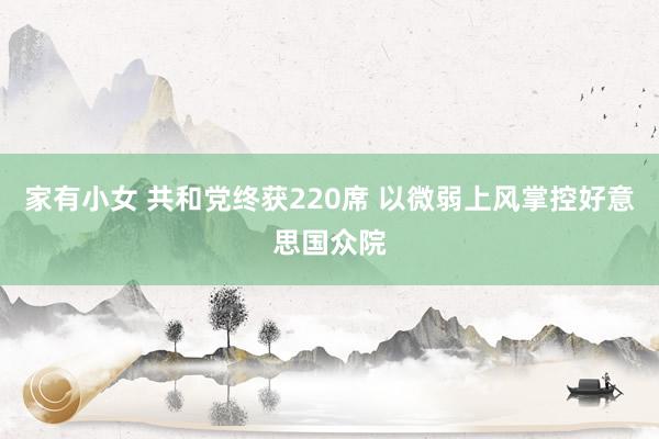 家有小女 共和党终获220席 以微弱上风掌控好意思国众院