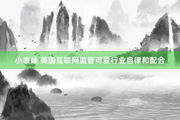 小表妹 英国互联网监管可爱行业自律和配合