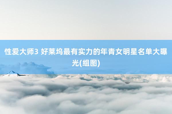 性爱大师3 好莱坞最有实力的年青女明星名单大曝光(组图)