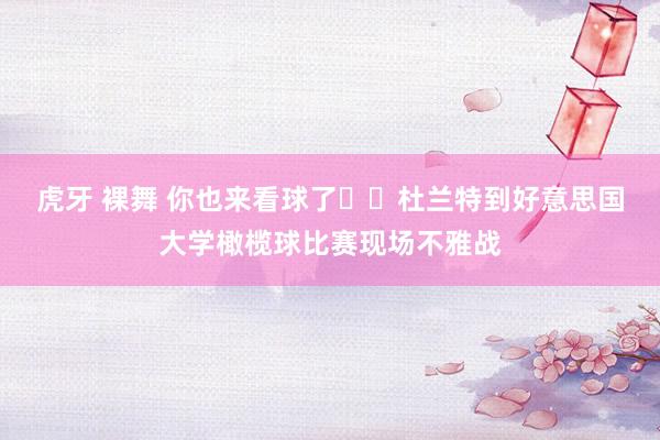 虎牙 裸舞 你也来看球了☠️杜兰特到好意思国大学橄榄球比赛现场不雅战