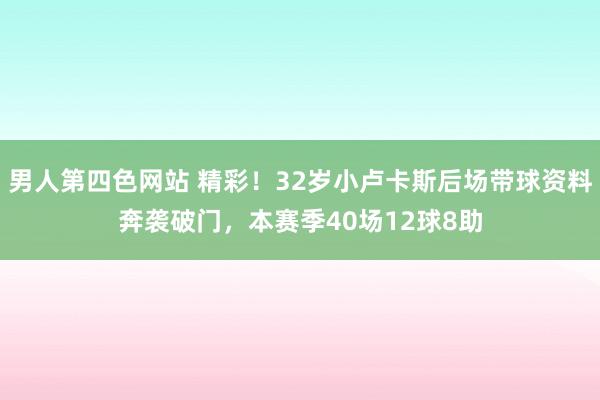 男人第四色网站 精彩！32岁小卢卡斯后场带球资料奔袭破门，本赛季40场12球8助