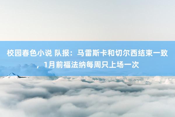 校园春色小说 队报：马雷斯卡和切尔西结束一致，1月前福法纳每周只上场一次