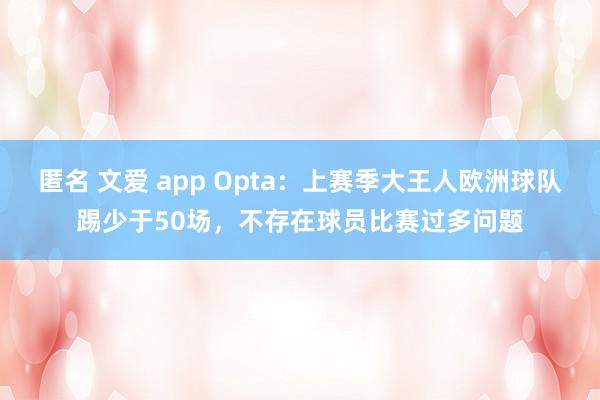 匿名 文爱 app Opta：上赛季大王人欧洲球队踢少于50场，不存在球员比赛过多问题