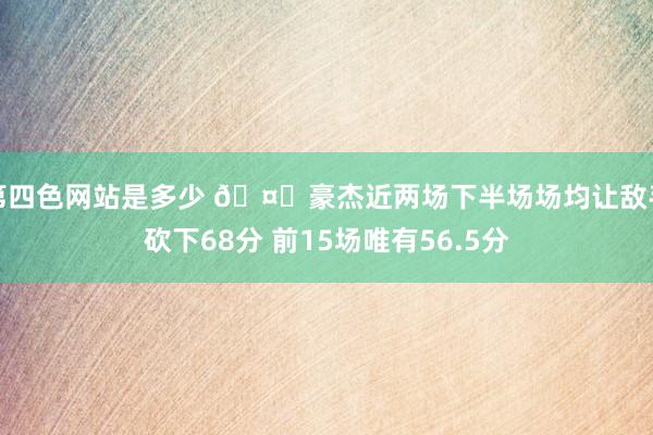 第四色网站是多少 🤔豪杰近两场下半场场均让敌手砍下68分 前15场唯有56.5分
