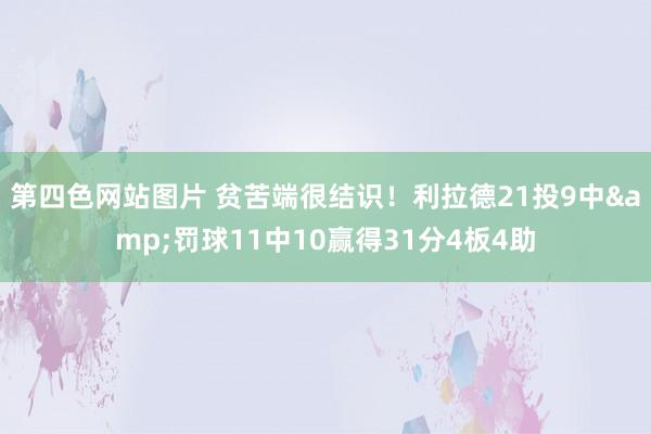 第四色网站图片 贫苦端很结识！利拉德21投9中&罚球11中10赢得31分4板4助