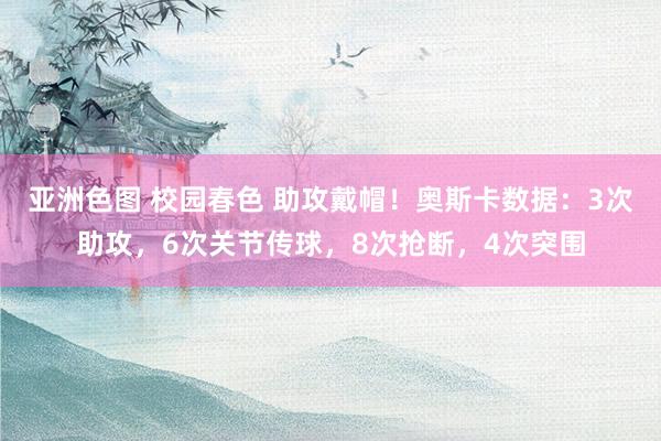 亚洲色图 校园春色 助攻戴帽！奥斯卡数据：3次助攻，6次关节传球，8次抢断，4次突围