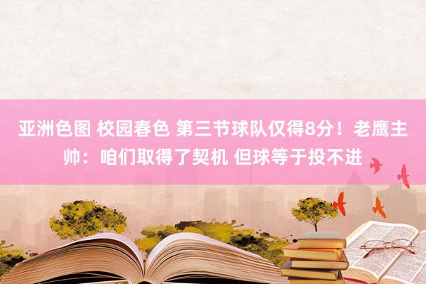亚洲色图 校园春色 第三节球队仅得8分！老鹰主帅：咱们取得了契机 但球等于投不进
