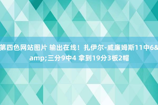 第四色网站图片 输出在线！扎伊尔-威廉姆斯11中6&三分9中4 拿到19分3板2帽