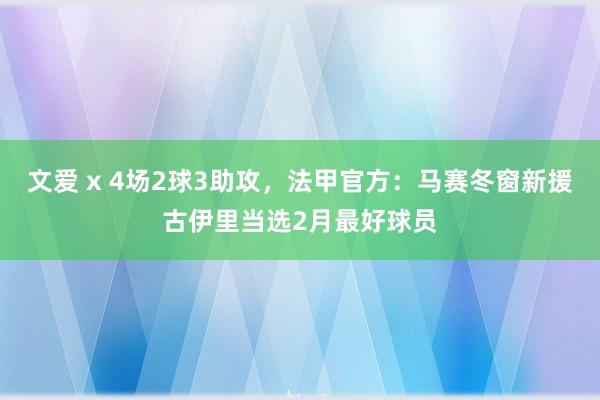 文爱 x 4场2球3助攻，法甲官方：马赛冬窗新援古伊里当选2月最好球员